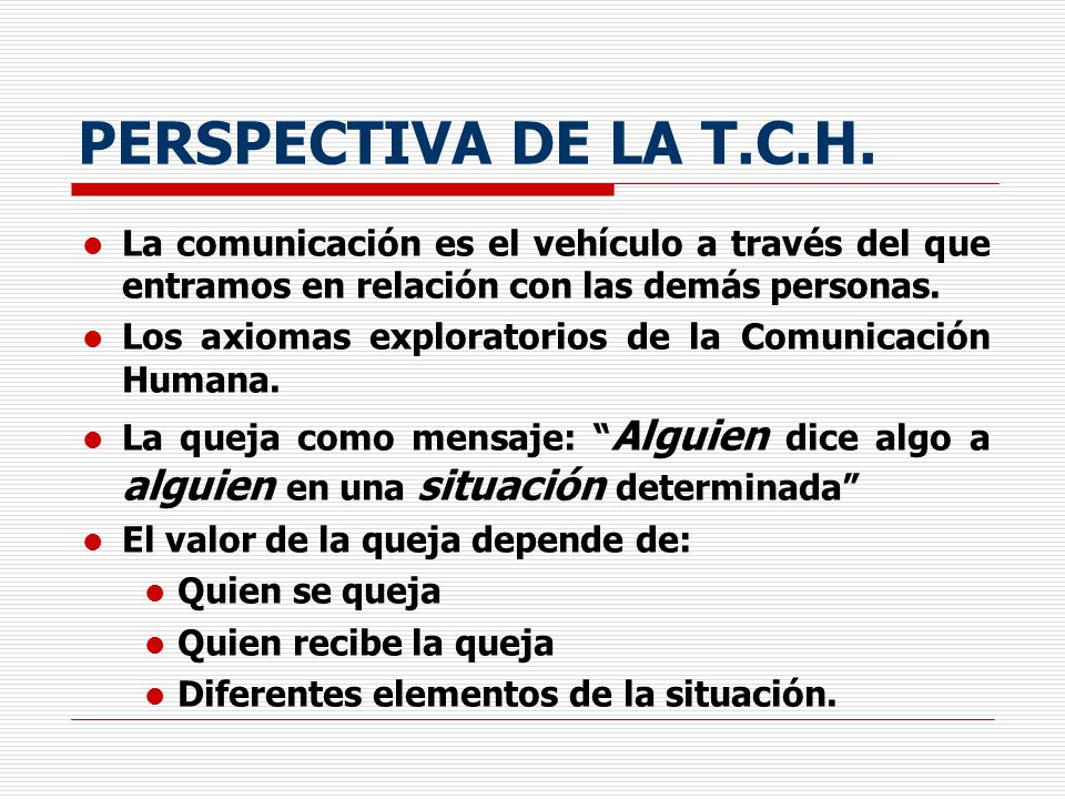 PERSPECTIVA DE LA T.C.H. La comunicación es el vehículo a través del que entramos en relación con las demás personas.