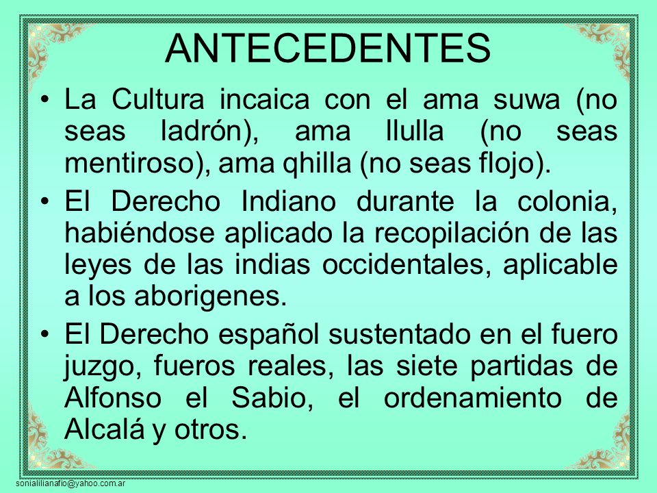 ANTECEDENTES La Cultura incaica con el ama suwa (no seas ladrón), ama llulla (no seas mentiroso), ama qhilla (no seas flojo).