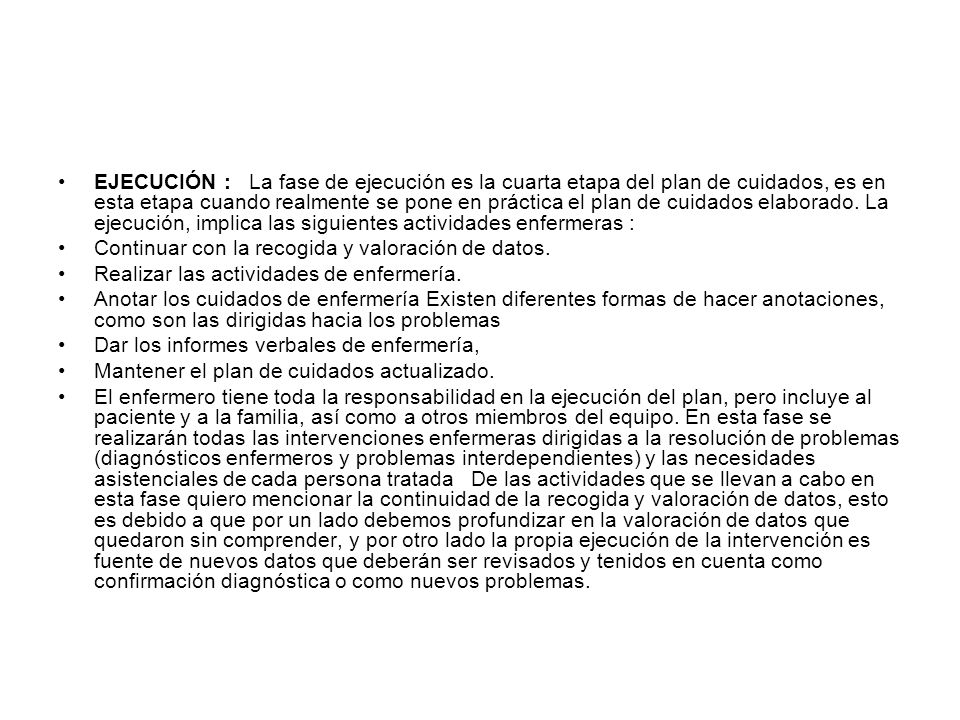 EJECUCIÓN : La fase de ejecución es la cuarta etapa del plan de cuidados, es en esta etapa cuando realmente se pone en práctica el plan de cuidados elaborado. La ejecución, implica las siguientes actividades enfermeras :