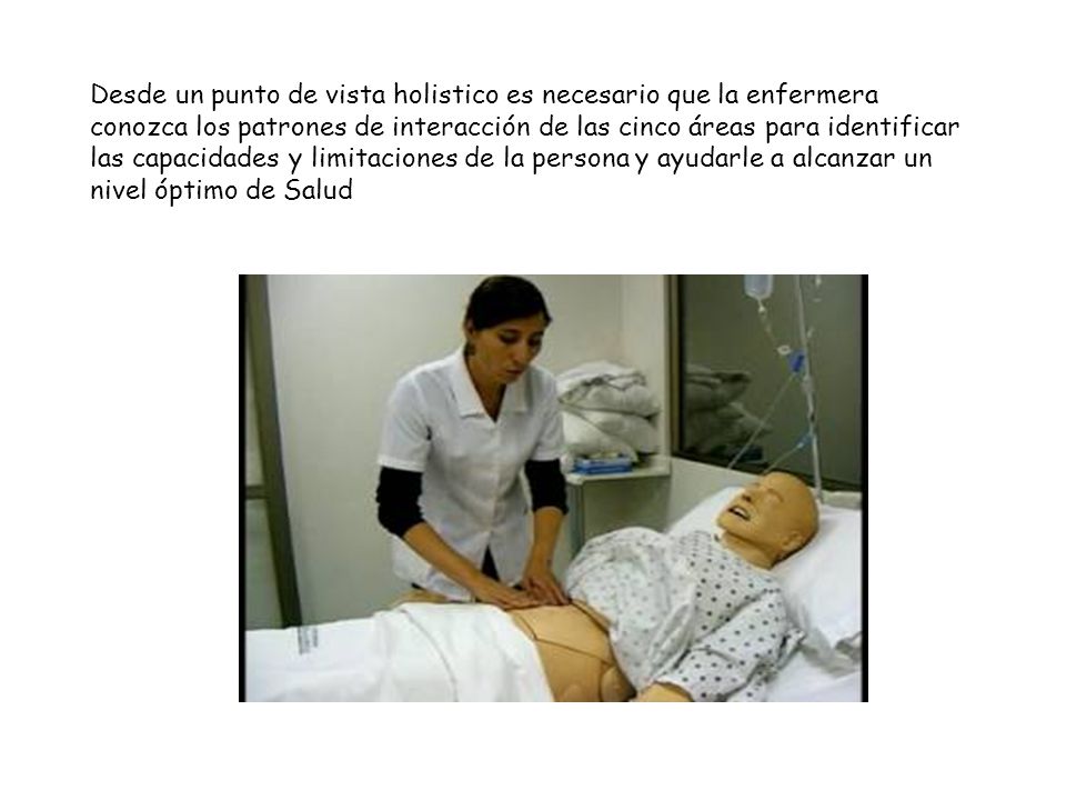 Desde un punto de vista holistico es necesario que la enfermera conozca los patrones de interacción de las cinco áreas para identificar las capacidades y limitaciones de la persona y ayudarle a alcanzar un nivel óptimo de Salud