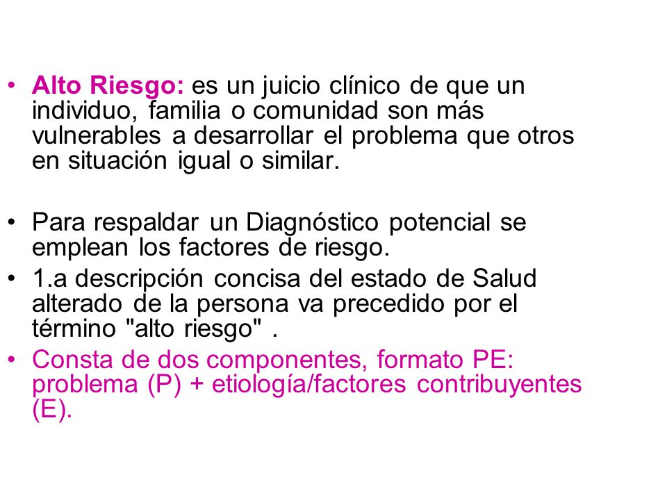 Alto Riesgo: es un juicio clínico de que un individuo, familia o comunidad son más vulnerables a desarrollar el problema que otros en situación igual o similar.