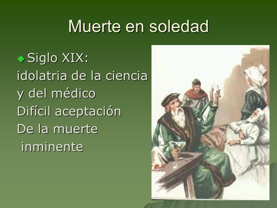 Muerte en soledad Siglo XIX: idolatria de la ciencia y del médico