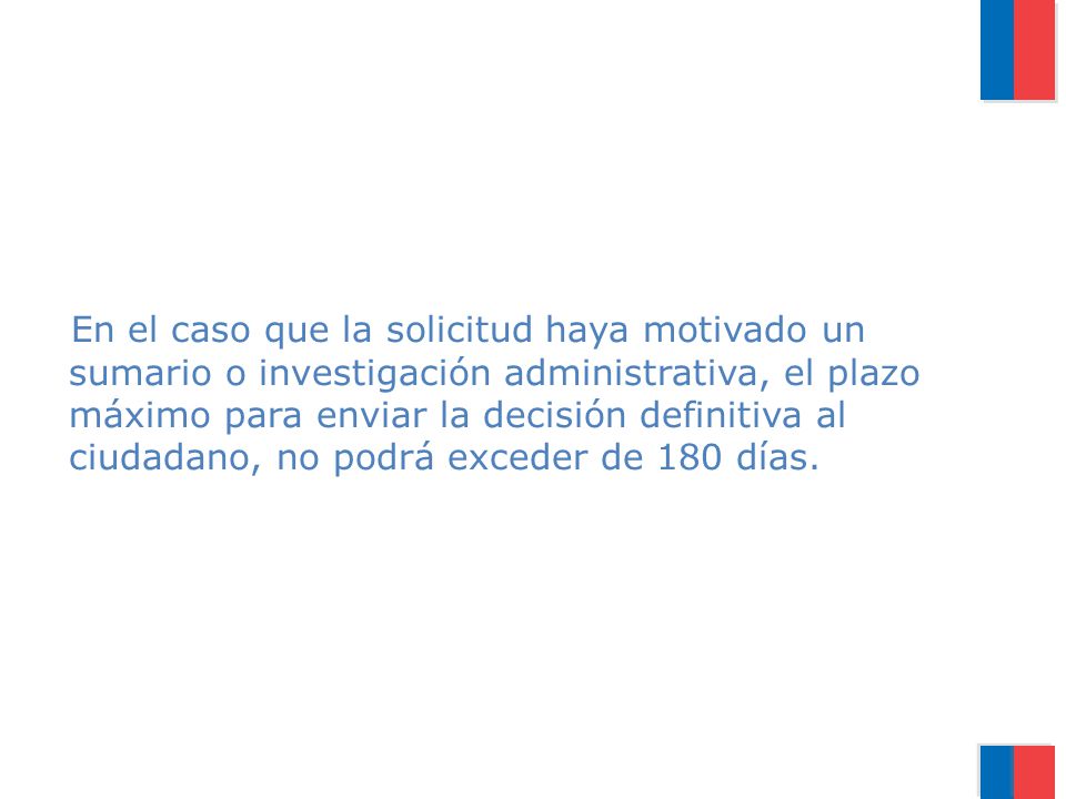 En el caso que la solicitud haya motivado un sumario o investigación administrativa, el plazo máximo para enviar la decisión definitiva al ciudadano, no podrá exceder de 180 días.