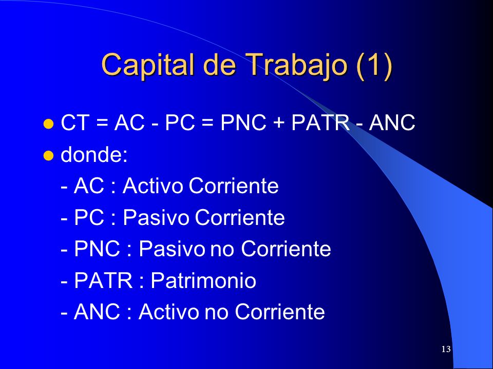 Capital de Trabajo (1) CT = AC - PC = PNC + PATR - ANC donde: