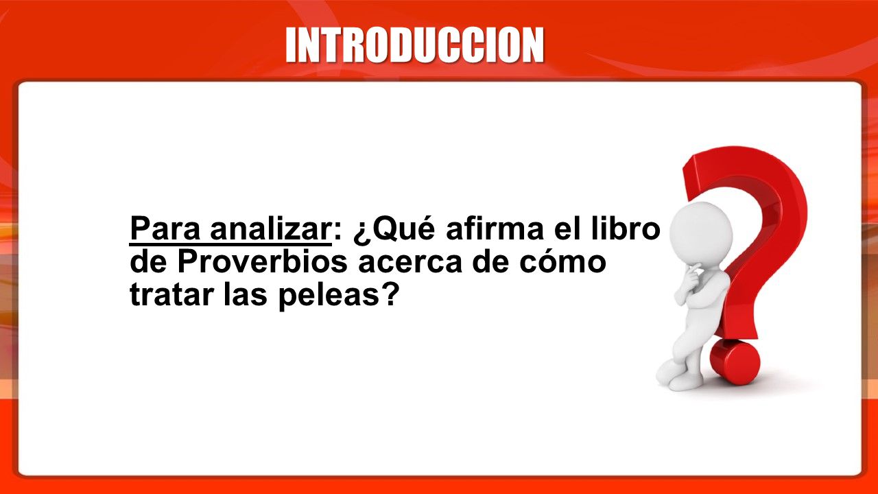INTRODUCCION Para analizar: ¿Qué afirma el libro de Proverbios acerca de cómo tratar las peleas