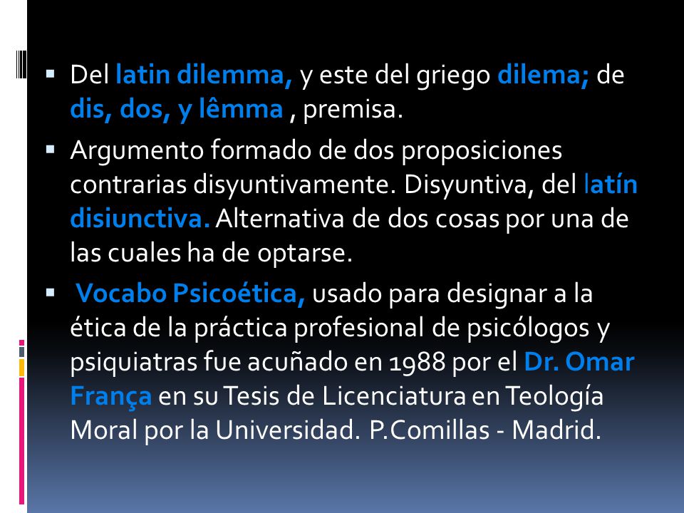 Del latin dilemma, y este del griego dilema; de dis, dos, y lêmma , premisa.