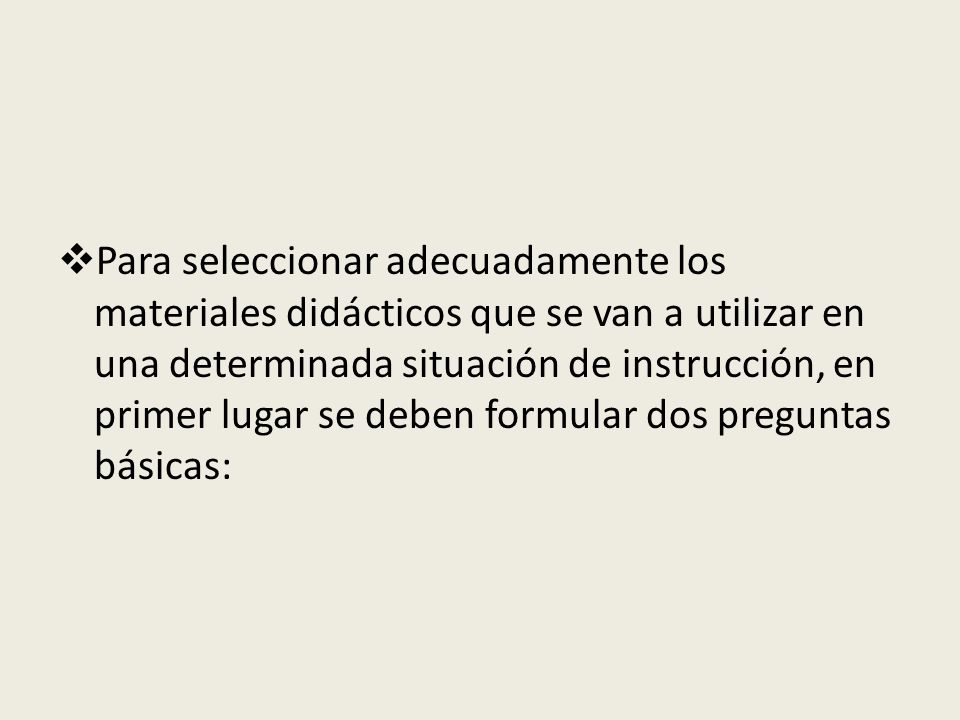 Para seleccionar adecuadamente los materiales didácticos que se van a utilizar en una determinada situación de instrucción, en primer lugar se deben formular dos preguntas básicas:
