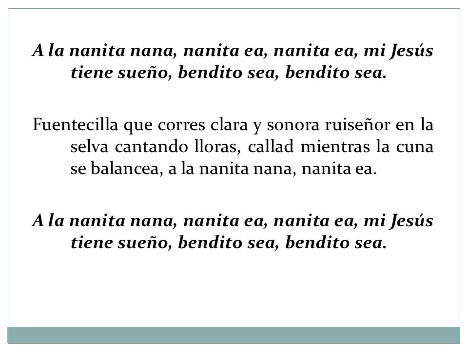 A la nanita nana, nanita ea, nanita ea, mi Jesús tiene sueño, bendito sea, bendito sea.