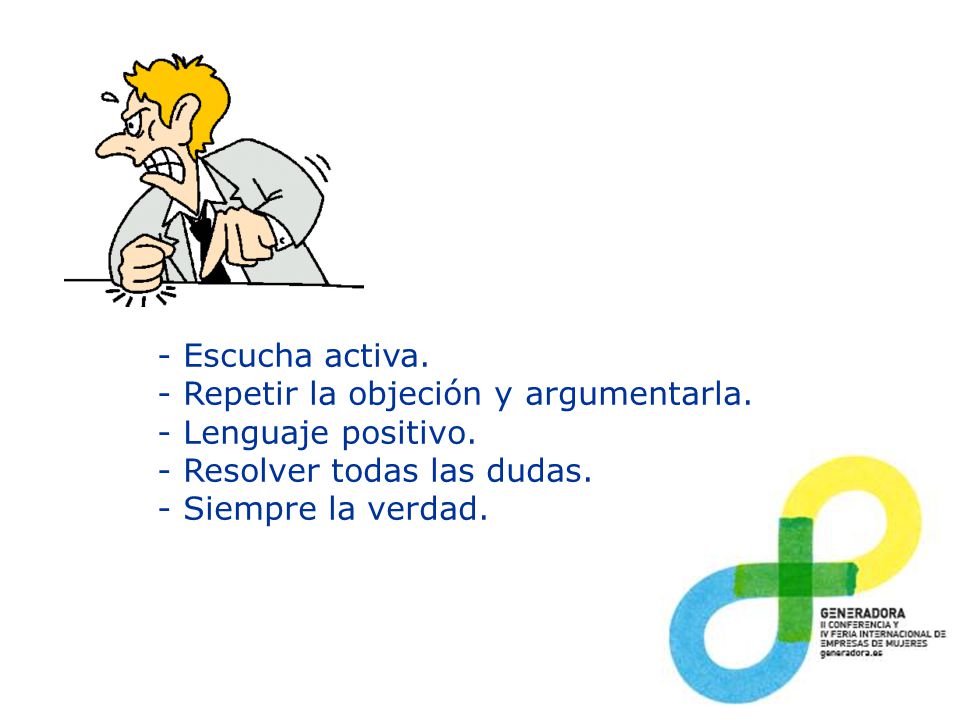 - Escucha activa. - Repetir la objeción y argumentarla. - Lenguaje positivo. - Resolver todas las dudas.
