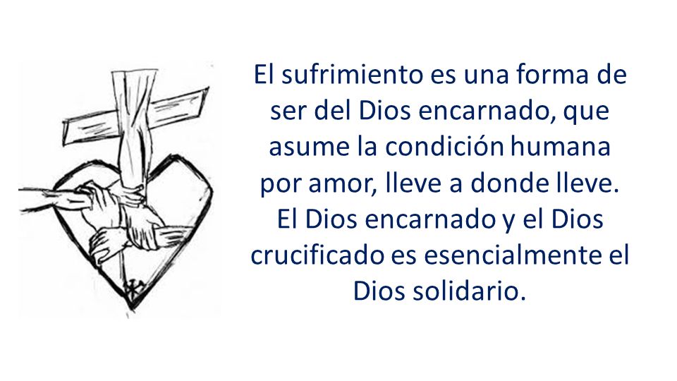 El sufrimiento es una forma de ser del Dios encarnado, que asume la condición humana por amor, lleve a donde lleve.