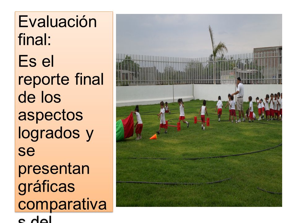 Evaluación final: Es el reporte final de los aspectos logrados y se presentan gráficas comparativas del proceso vivido.