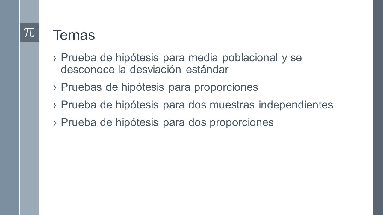 Temas Prueba de hipótesis para media poblacional y se desconoce la desviación estándar. Pruebas de hipótesis para proporciones.