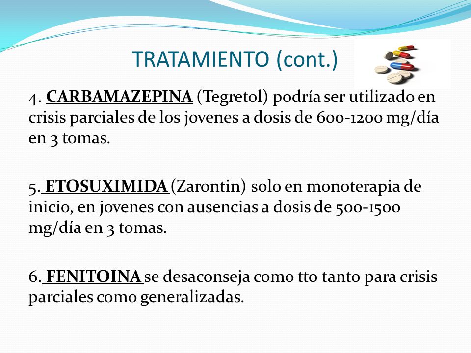 TRATAMIENTO (cont.) 4. CARBAMAZEPINA (Tegretol) podría ser utilizado en crisis parciales de los jovenes a dosis de mg/día en 3 tomas.