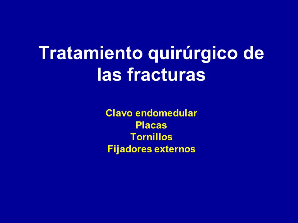 Tratamiento quirúrgico de las fracturas Clavo endomedular Placas Tornillos Fijadores externos