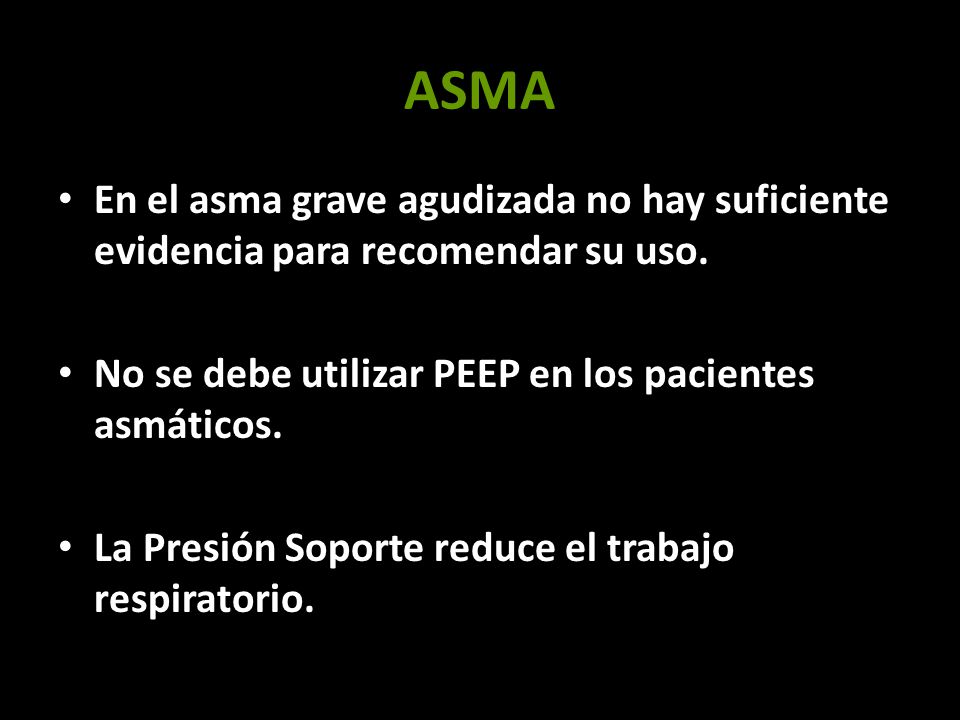 ASMA En el asma grave agudizada no hay suficiente evidencia para recomendar su uso. No se debe utilizar PEEP en los pacientes asmáticos.