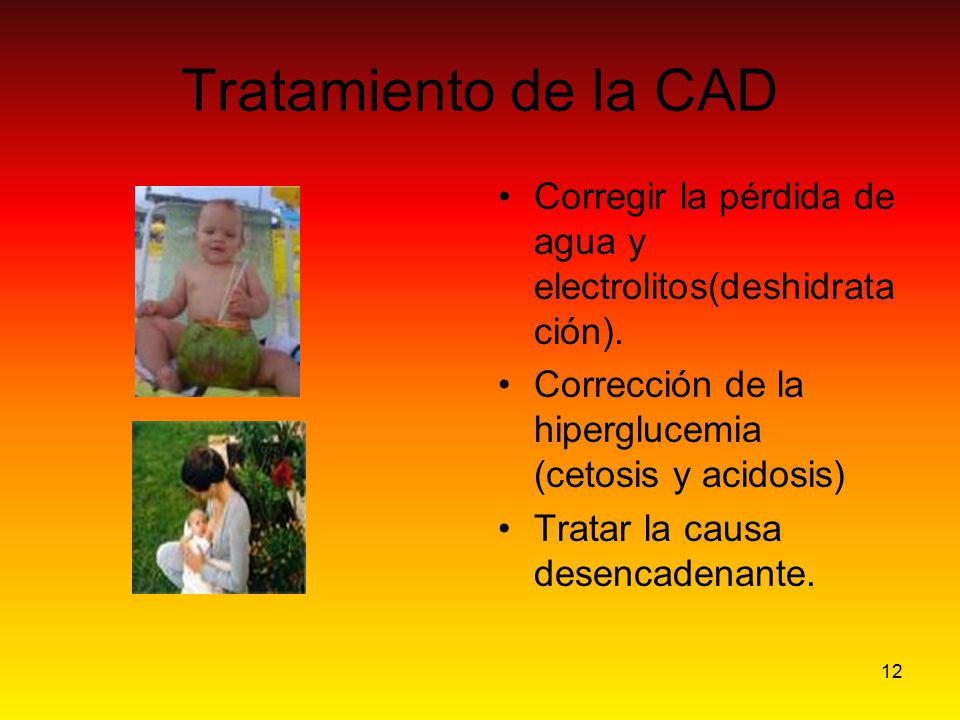 Tratamiento de la CAD Corregir la pérdida de agua y electrolitos(deshidratación). Corrección de la hiperglucemia (cetosis y acidosis)