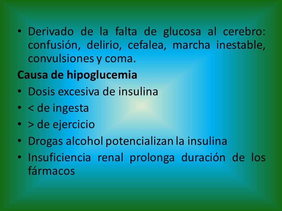 Derivado de la falta de glucosa al cerebro: confusión, delirio, cefalea, marcha inestable, convulsiones y coma.