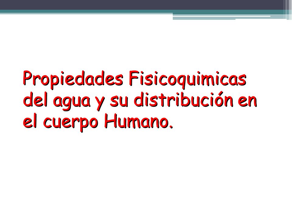 Propiedades Fisicoquimicas del agua y su distribución en el cuerpo Humano.