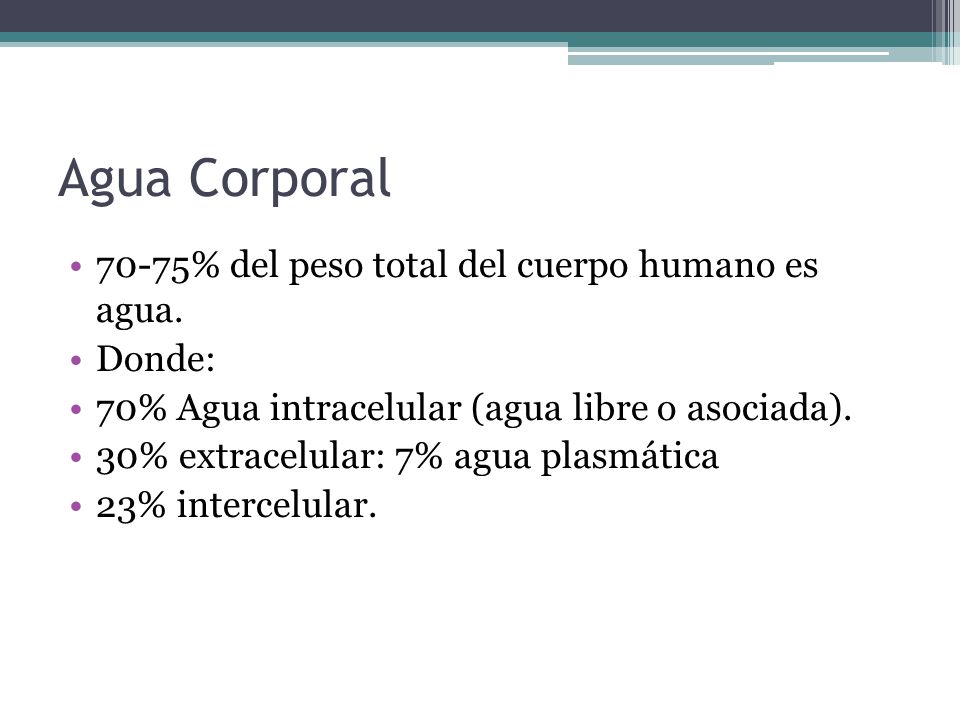 Agua Corporal 70-75% del peso total del cuerpo humano es agua. Donde: