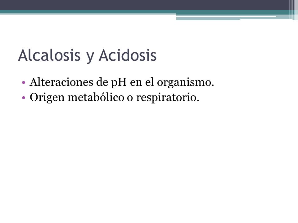 Alcalosis y Acidosis Alteraciones de pH en el organismo.