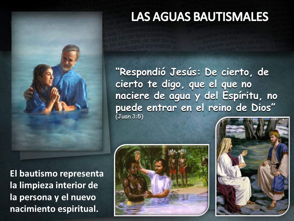 Respondió Jesús: De cierto, de cierto te digo, que el que no naciere de agua y del Espíritu, no puede entrar en el reino de Dios (Juan 3:5)