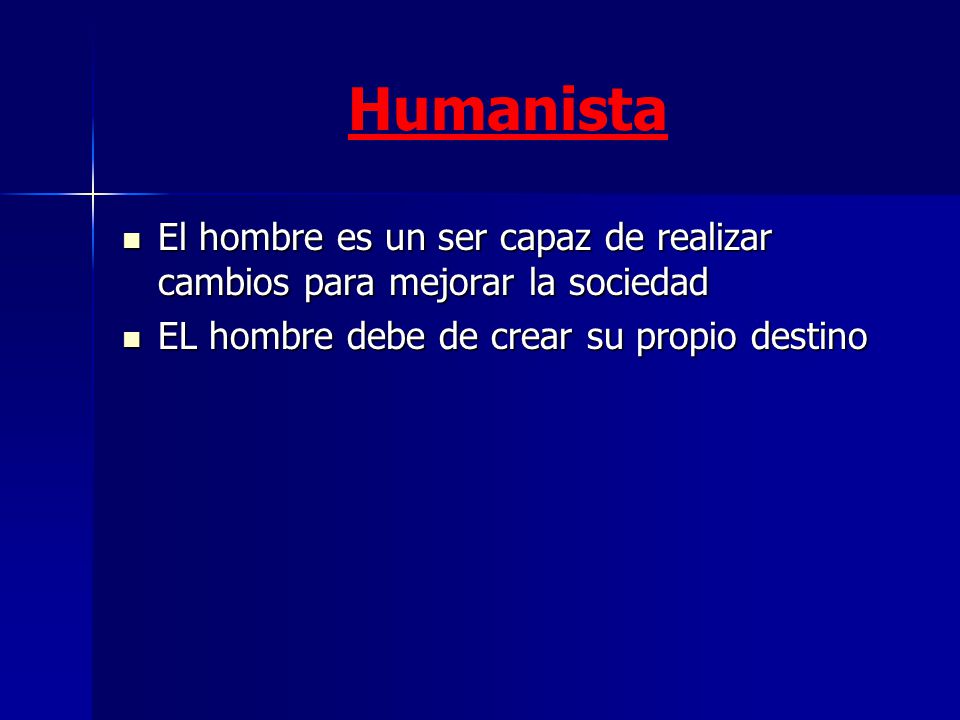 Humanista El hombre es un ser capaz de realizar cambios para mejorar la sociedad.
