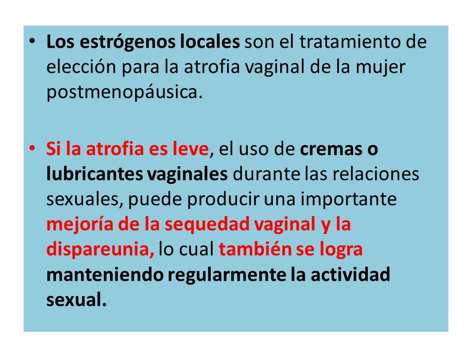Los estrógenos locales son el tratamiento de elección para la atrofia vaginal de la mujer postmenopáusica.