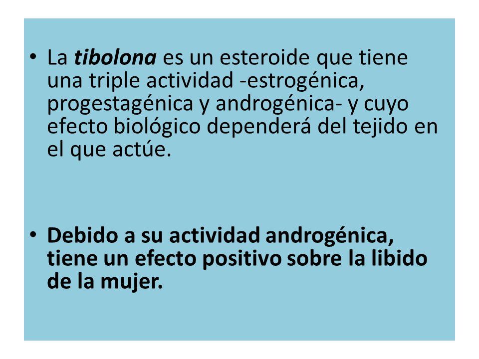 La tibolona es un esteroide que tiene una triple actividad -estrogénica, progestagénica y androgénica- y cuyo efecto biológico dependerá del tejido en el que actúe.