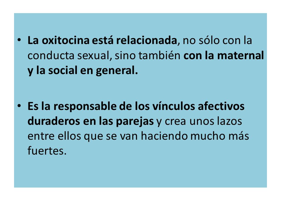 La oxitocina está relacionada, no sólo con la conducta sexual, sino también con la maternal y la social en general.