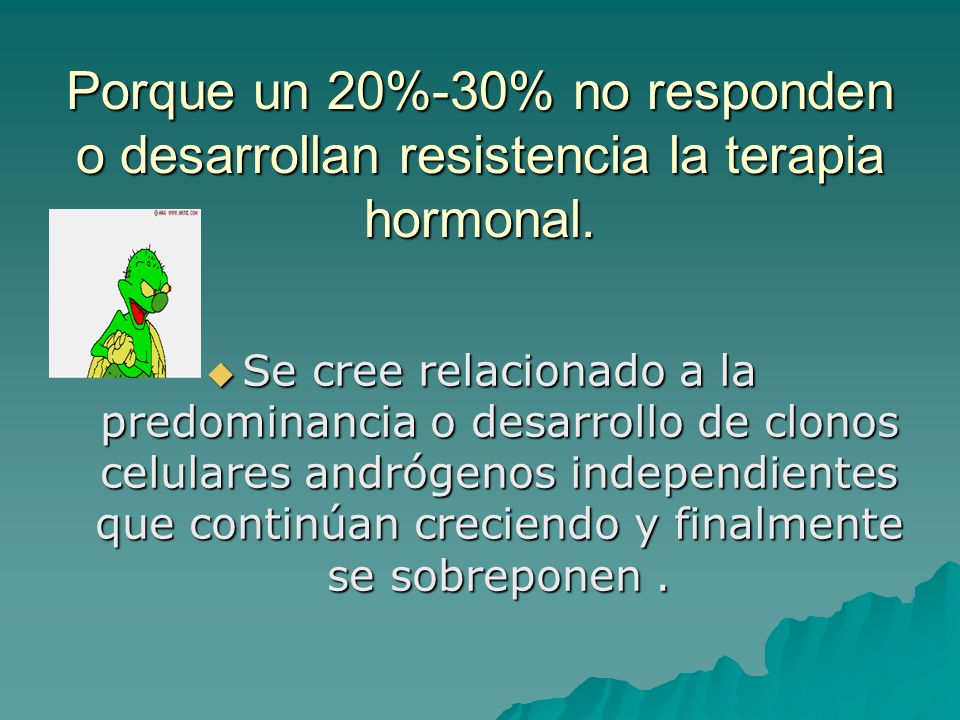 Porque un 20%-30% no responden o desarrollan resistencia la terapia hormonal.