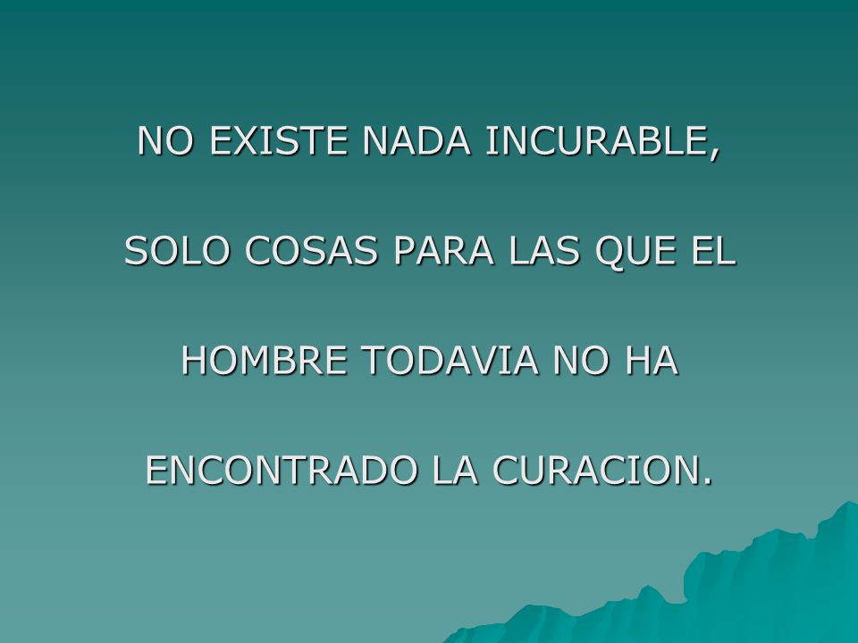 NO EXISTE NADA INCURABLE, SOLO COSAS PARA LAS QUE EL