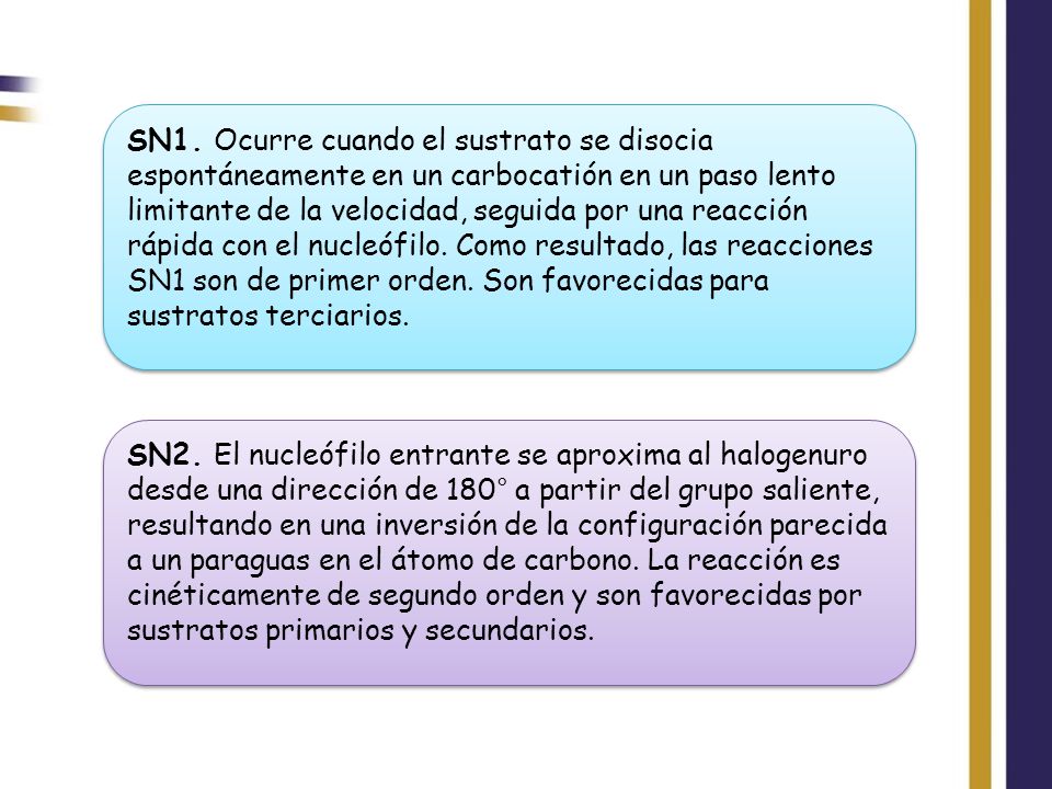 SN1. Ocurre cuando el sustrato se disocia espontáneamente en un carbocatión en un paso lento limitante de la velocidad, seguida por una reacción rápida con el nucleófilo. Como resultado, las reacciones SN1 son de primer orden. Son favorecidas para sustratos terciarios.