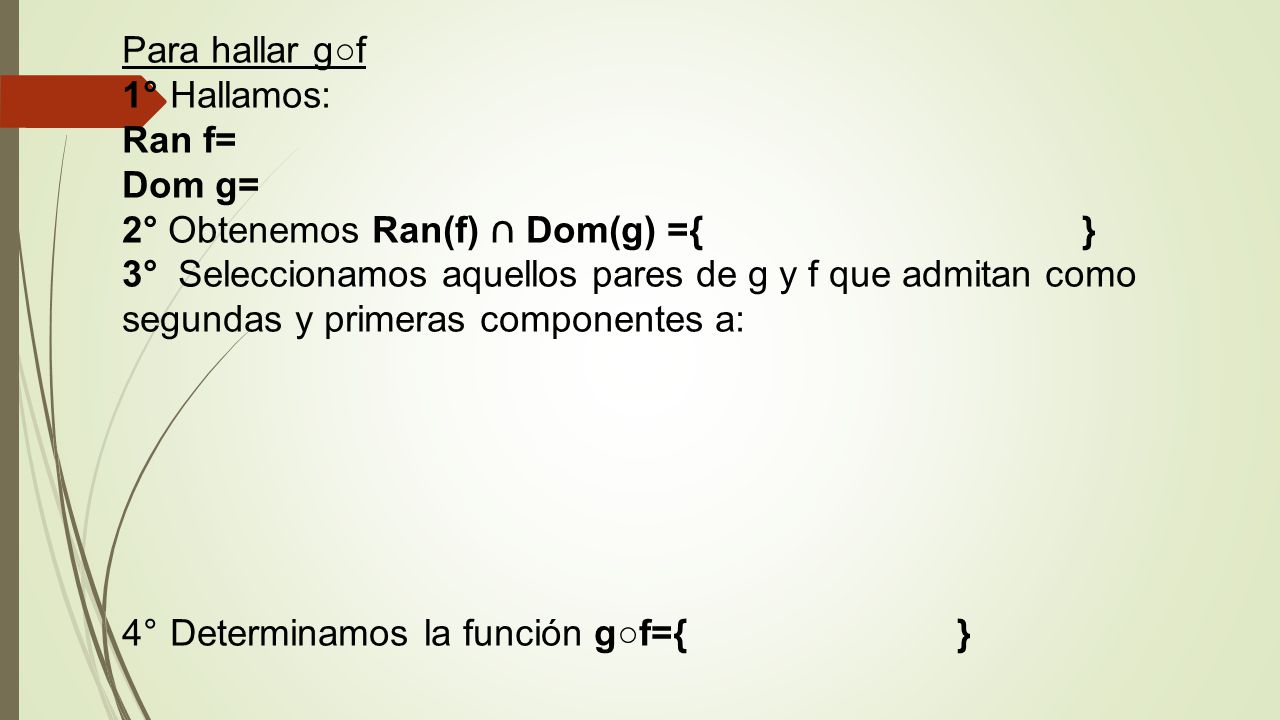 Para hallar g○f 1° Hallamos: Ran f= Dom g= 2° Obtenemos Ran(f) ∩ Dom(g) ={ }