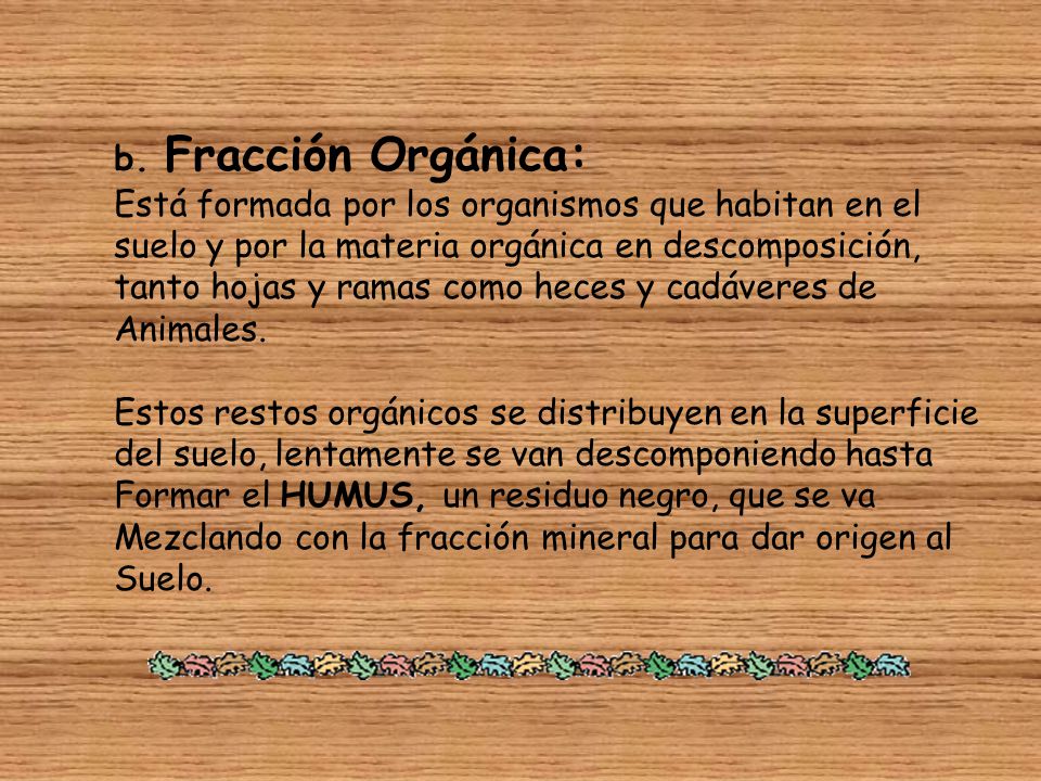 b. Fracción Orgánica: Está formada por los organismos que habitan en el. suelo y por la materia orgánica en descomposición,