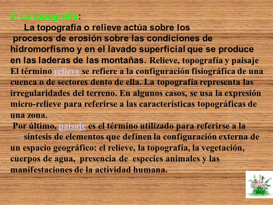 2. La topografía: La topografía o relieve actúa sobre los. procesos de erosión sobre las condiciones de.