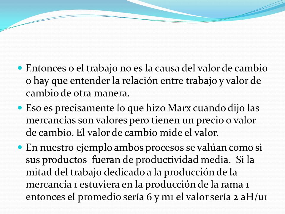 Entonces o el trabajo no es la causa del valor de cambio o hay que entender la relación entre trabajo y valor de cambio de otra manera.