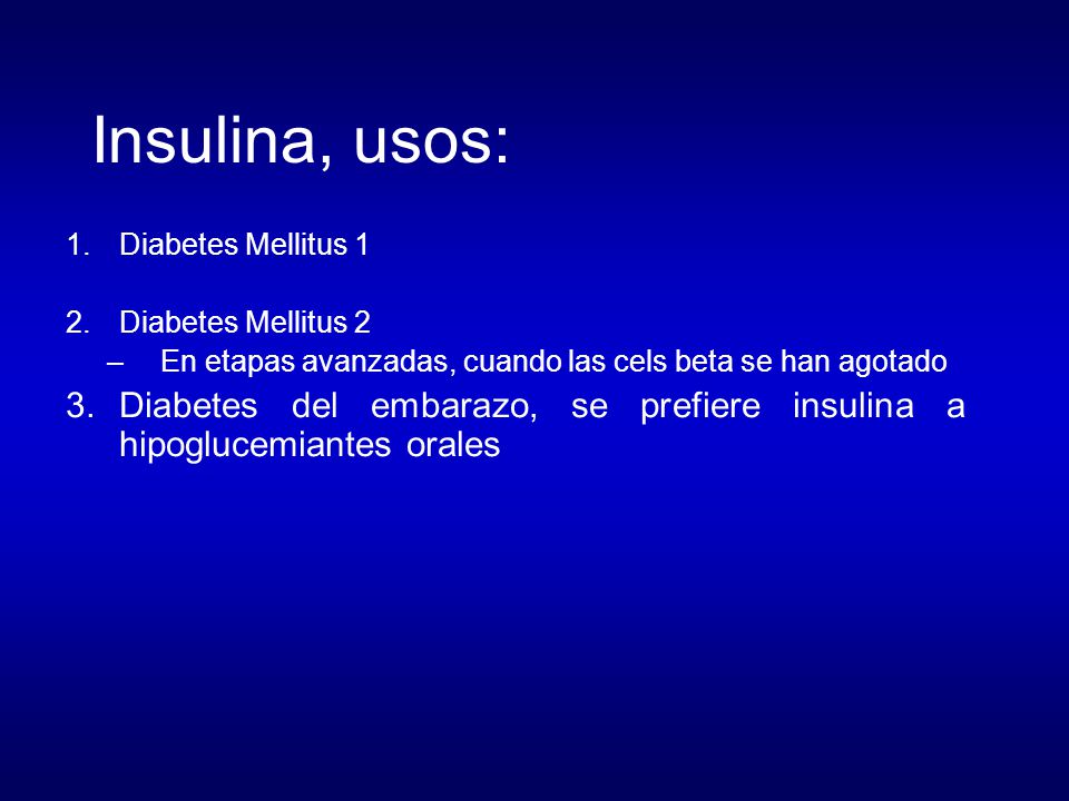 Insulina, usos: Diabetes Mellitus 1. Diabetes Mellitus 2. En etapas avanzadas, cuando las cels beta se han agotado.