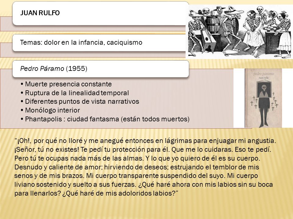 JUAN RULFO Temas: dolor en la infancia, caciquismo. Pedro Páramo (1955) Muerte presencia constante.