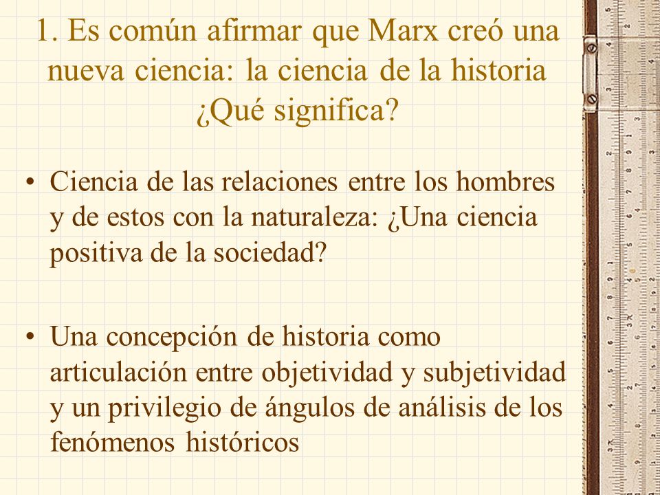 1. Es común afirmar que Marx creó una nueva ciencia: la ciencia de la historia ¿Qué significa