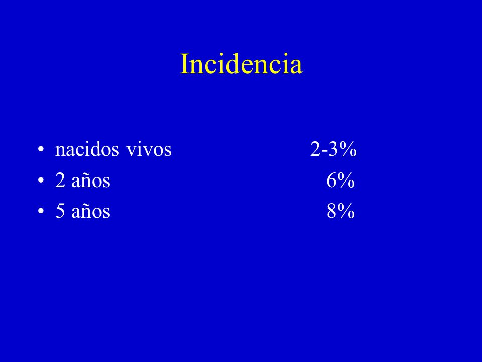 Incidencia nacidos vivos 2-3% 2 años 6% 5 años 8%