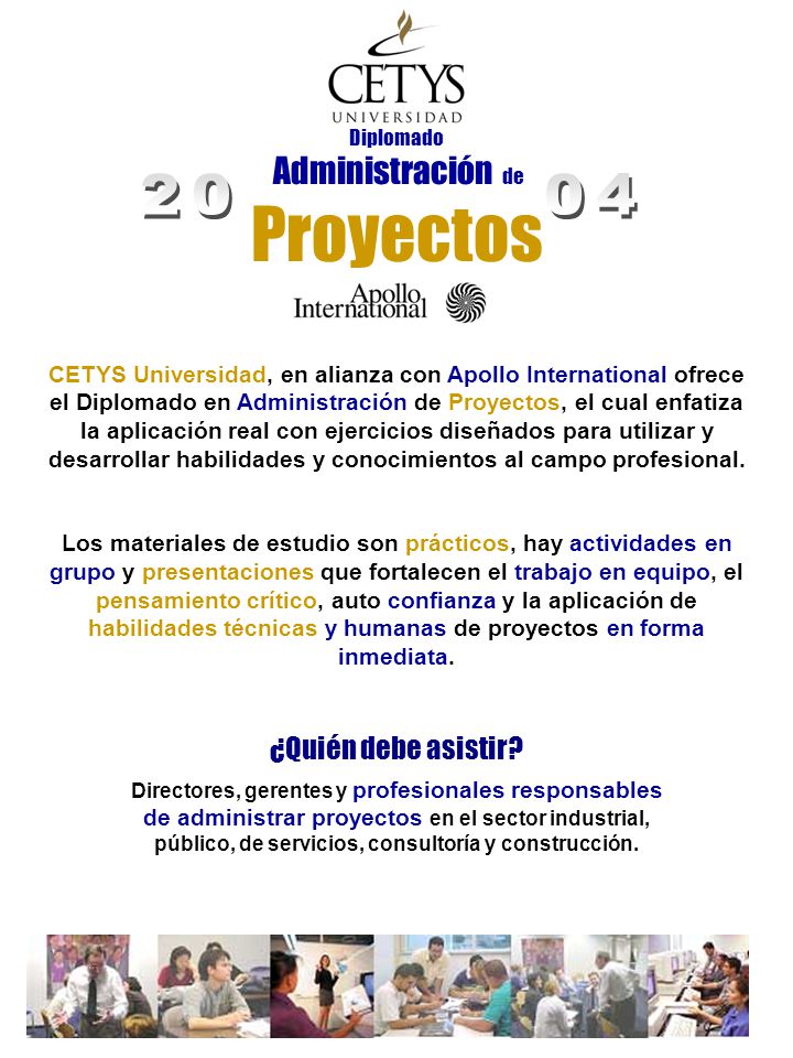 CETYS Universidad, en alianza con Apollo International ofrece el Diplomado en Administración de Proyectos, el cual enfatiza la aplicación real con ejercicios diseñados para utilizar y desarrollar habilidades y conocimientos al campo profesional.