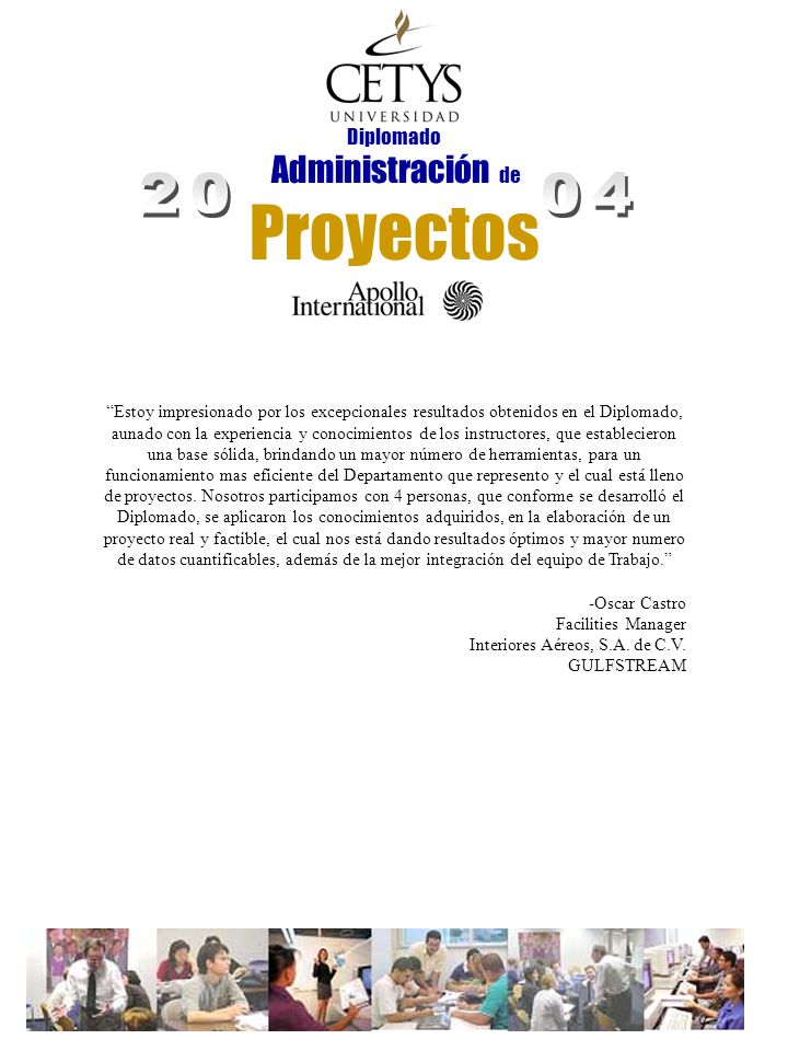Estoy impresionado por los excepcionales resultados obtenidos en el Diplomado, aunado con la experiencia y conocimientos de los instructores, que establecieron una base sólida, brindando un mayor número de herramientas, para un funcionamiento mas eficiente del Departamento que represento y el cual está lleno de proyectos. Nosotros participamos con 4 personas, que conforme se desarrolló el Diplomado, se aplicaron los conocimientos adquiridos, en la elaboración de un proyecto real y factible, el cual nos está dando resultados óptimos y mayor numero de datos cuantificables, además de la mejor integración del equipo de Trabajo.