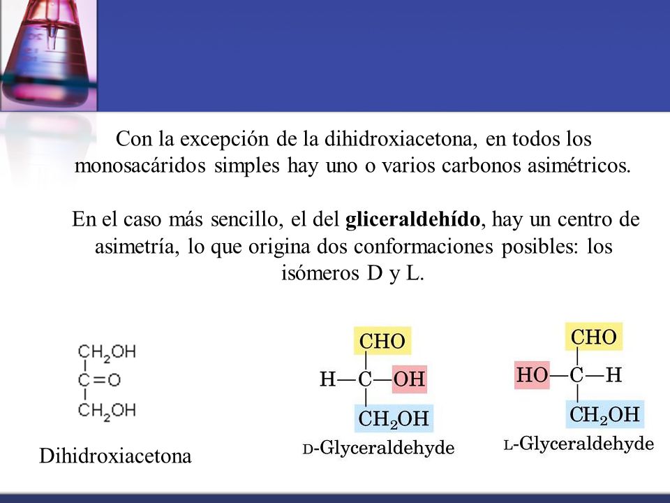 Con la excepción de la dihidroxiacetona, en todos los monosacáridos simples hay uno o varios carbonos asimétricos.