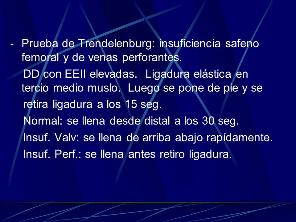 Prueba de Trendelenburg: insuficiencia safeno femoral y de venas perforantes.
