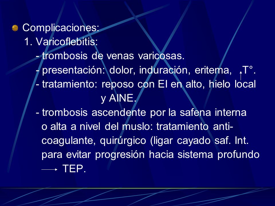 Complicaciones: 1. Varicoflebitis: - trombosis de venas varicosas. - presentación: dolor, induración, eritema, T°.