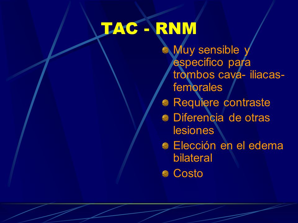 TAC - RNM Muy sensible y especifico para trombos cava- iliacas-femorales. Requiere contraste. Diferencia de otras lesiones.