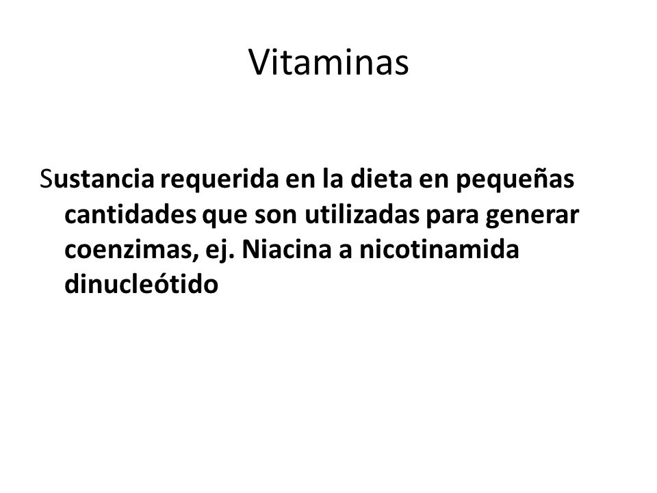 Vitaminas Sustancia requerida en la dieta en pequeñas cantidades que son utilizadas para generar coenzimas, ej.
