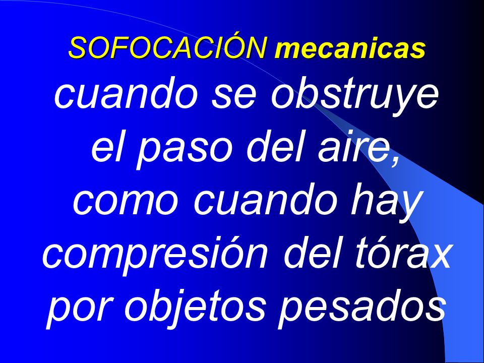 SOFOCACIÓN mecanicas cuando se obstruye el paso del aire, como cuando hay compresión del tórax por objetos pesados