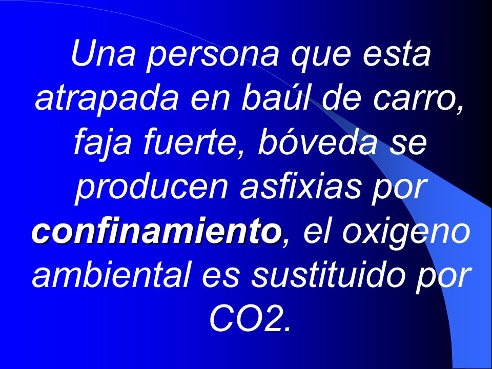 Una persona que esta atrapada en baúl de carro, faja fuerte, bóveda se producen asfixias por confinamiento, el oxigeno ambiental es sustituido por CO2.