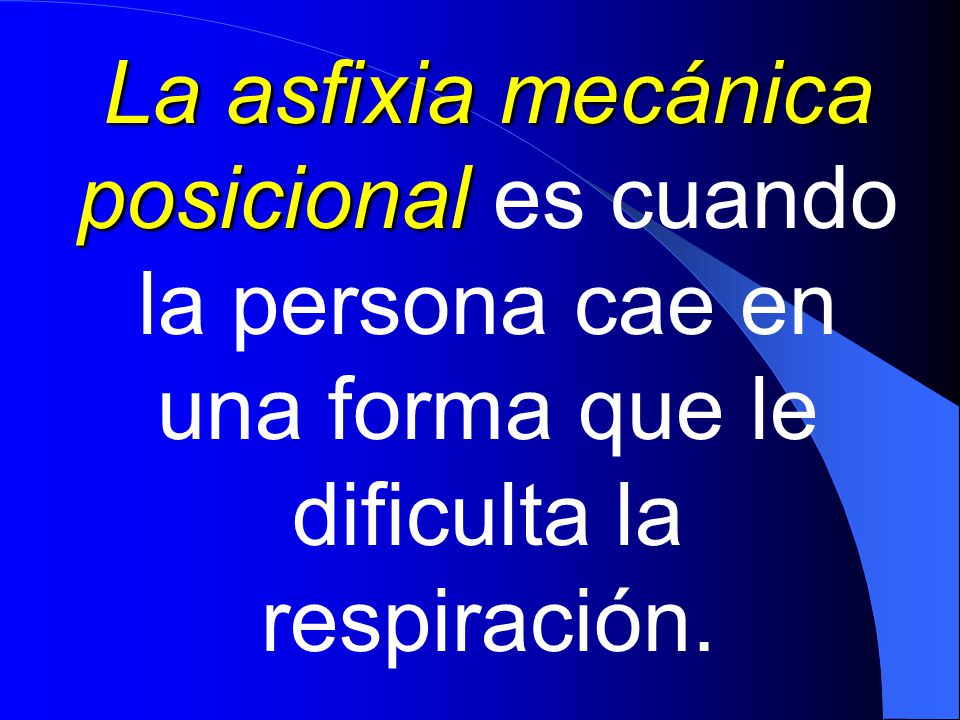 La asfixia mecánica posicional es cuando la persona cae en una forma que le dificulta la respiración.